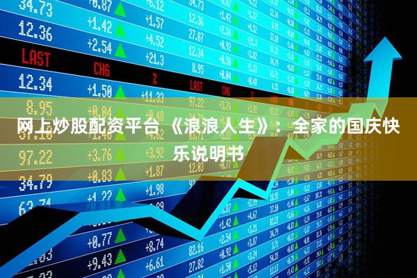 网上炒股配资平台 《浪浪人生》：全家的国庆快乐说明书