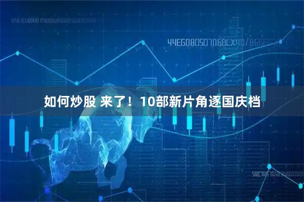 如何炒股 来了！10部新片角逐国庆档