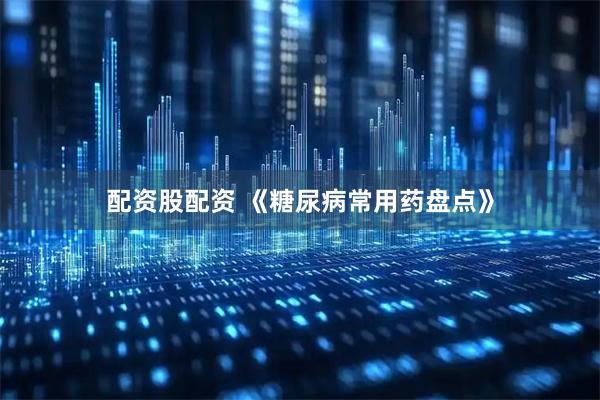 配资股配资 《糖尿病常用药盘点》