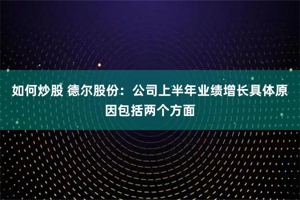如何炒股 德尔股份：公司上半年业绩增长具体原因包括两个方面