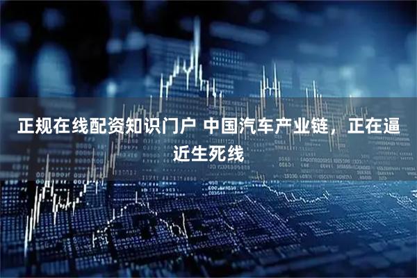 正规在线配资知识门户 中国汽车产业链，正在逼近生死线